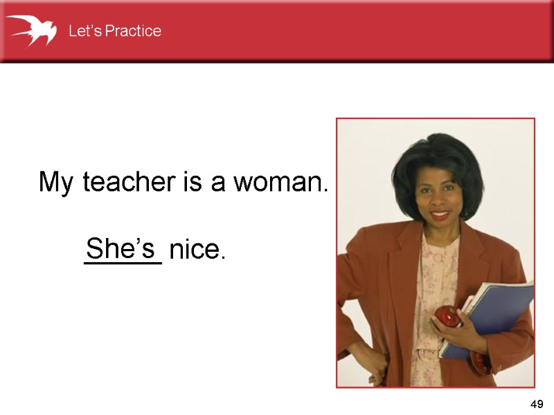 49 My teacher is a woman. _____ nice. She’s Let’s Practice